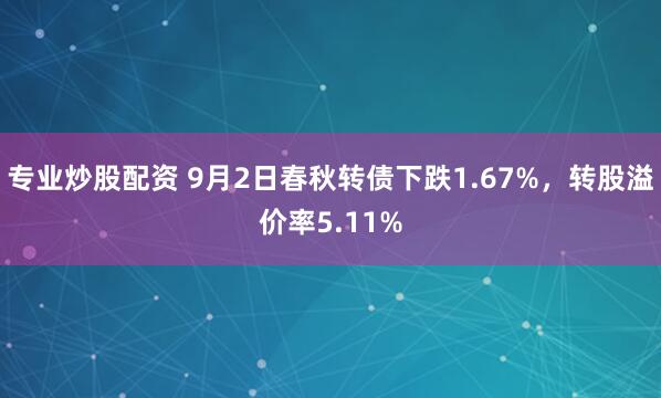 专业炒股配资 9月2日春秋转债下跌1.67%，转股溢价率5.11%