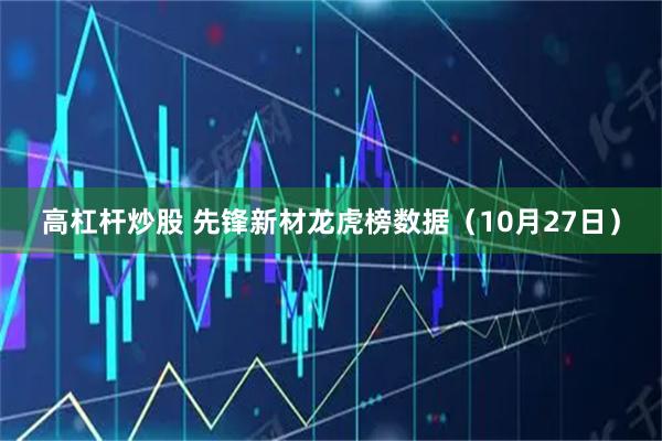 高杠杆炒股 先锋新材龙虎榜数据（10月27日）