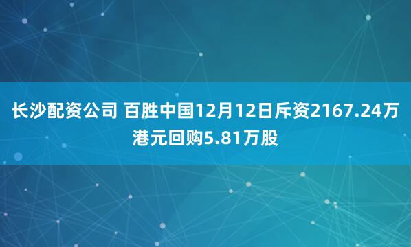 长沙配资公司 百胜中国12月12日斥资2167.24万港元回购5.81万股