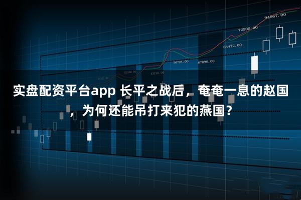 实盘配资平台app 长平之战后，奄奄一息的赵国，为何还能吊打来犯的燕国？
