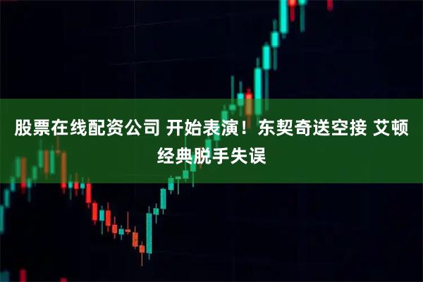 股票在线配资公司 开始表演！东契奇送空接 艾顿经典脱手失误