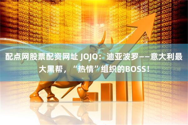 配点网股票配资网址 JOJO：迪亚波罗——意大利最大黑帮，“热情”组织的BOSS！