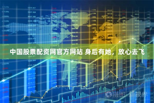 中国股票配资网官方网站 身后有她，放心去飞