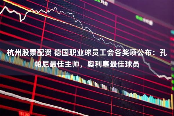 杭州股票配资 德国职业球员工会各奖项公布：孔帕尼最佳主帅，奥利塞最佳球员
