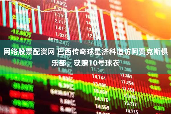 网络股票配资网 巴西传奇球星济科造访阿贾克斯俱乐部，获赠10号球衣