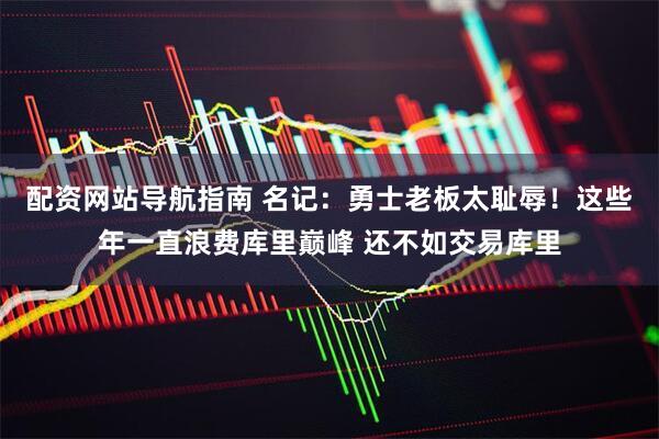配资网站导航指南 名记：勇士老板太耻辱！这些年一直浪费库里巅峰 还不如交易库里