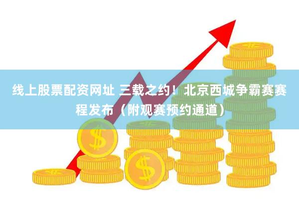 线上股票配资网址 三载之约！北京西城争霸赛赛程发布（附观赛预约通道）